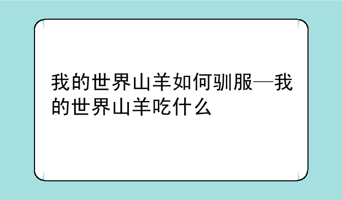 我的世界山羊如何驯服—我的世界山羊吃什么