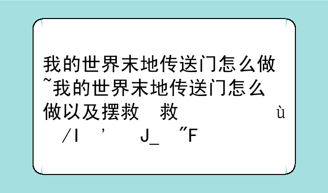 我的世界末地传送门怎么做~我的世界末地传送门怎么做以及摆放方式和激活
