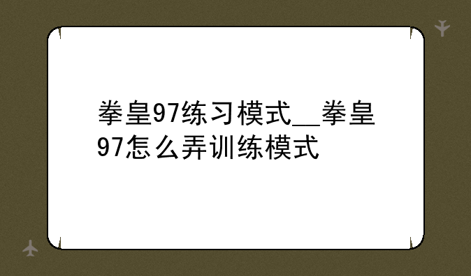 拳皇97练习模式__拳皇97怎么弄训练模式