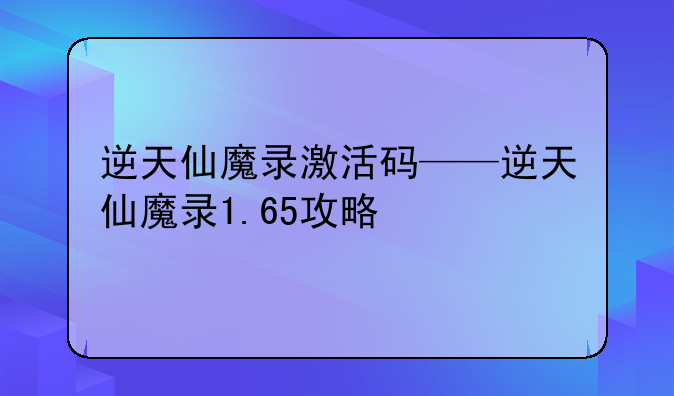 逆天仙魔录激活码——逆天仙魔录1.65攻略