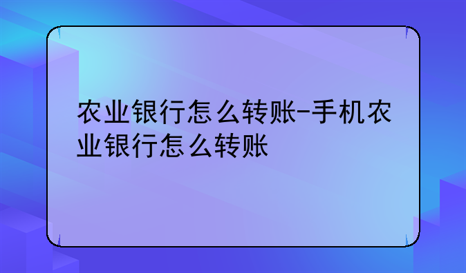 农业银行怎么转账-手机农业银行怎么转账