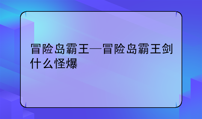 冒险岛霸王—冒险岛霸王剑什么怪爆