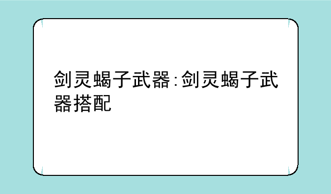 剑灵蝎子武器:剑灵蝎子武器搭配