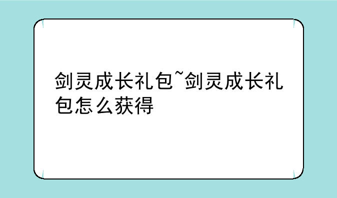 剑灵成长礼包~剑灵成长礼包怎么获得
