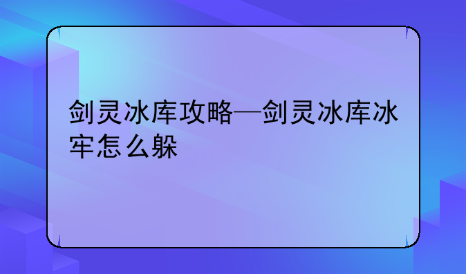 剑灵冰库攻略—剑灵冰库冰牢怎么躲
