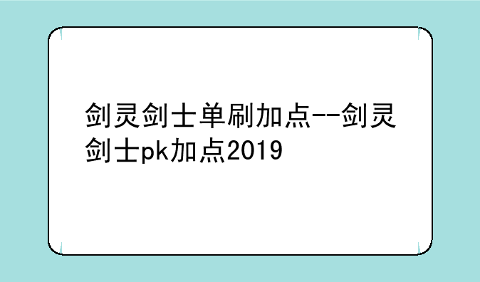 剑灵剑士单刷加点--剑灵剑士pk加点2019