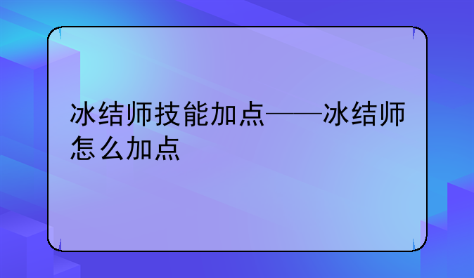 冰结师技能加点——冰结师怎么加点