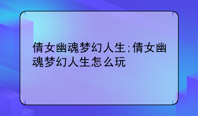 倩女幽魂梦幻人生;倩女幽魂梦幻人生怎么玩