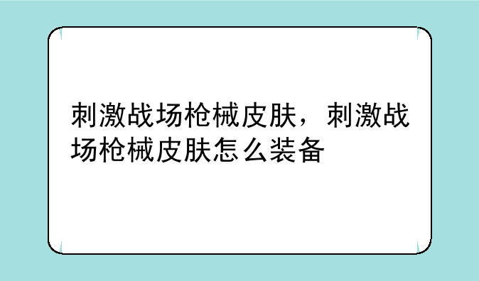 刺激战场枪械皮肤，刺激战场枪械皮肤怎么装备