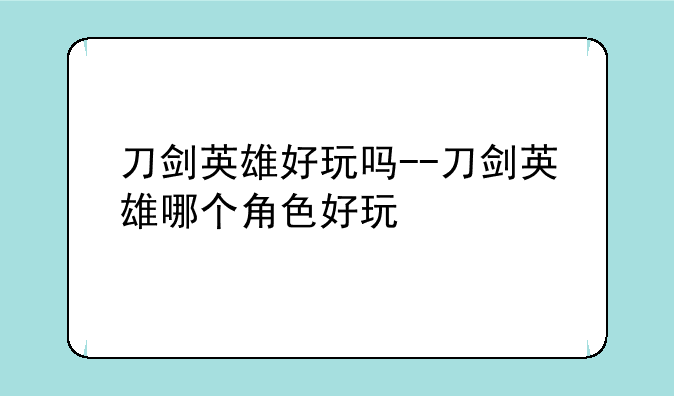 刀剑英雄好玩吗--刀剑英雄哪个角色好玩