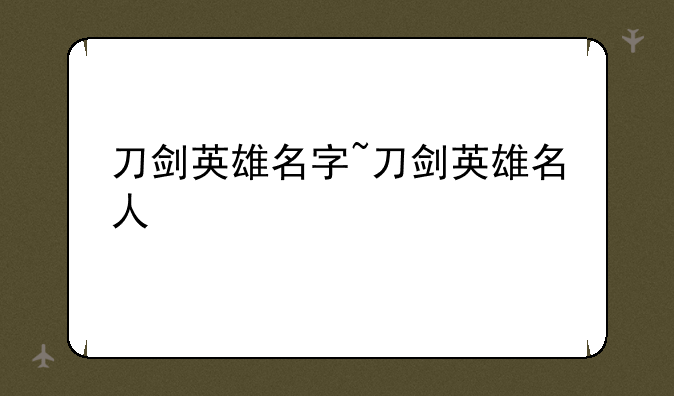 刀剑英雄名字~刀剑英雄名人