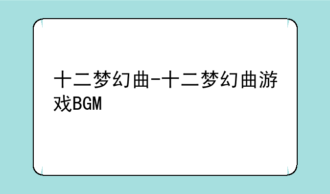 十二梦幻曲-十二梦幻曲游戏BGM