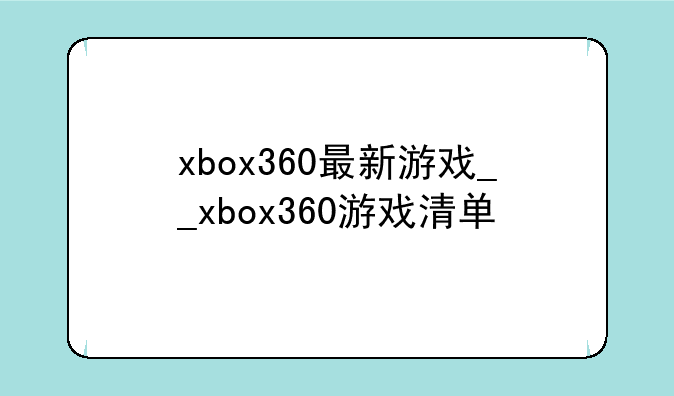 xbox360最新游戏__xbox360游戏清单