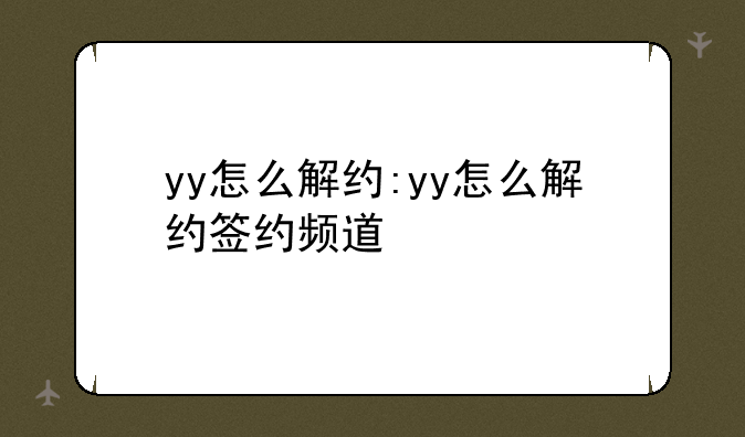 yy怎么解约:yy怎么解约签约频道