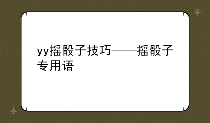 yy摇骰子技巧——摇骰子专用语