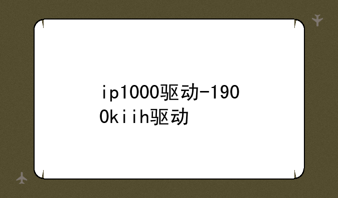 ip1000驱动-1900kiih驱动