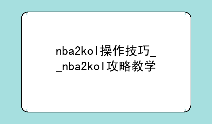 nba2kol操作技巧__nba2kol攻略教学