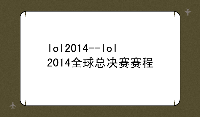 lol2014--lol2014全球总决赛赛程