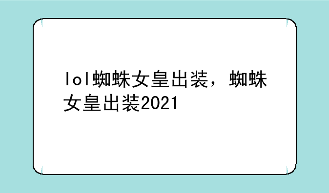 lol蜘蛛女皇出装，蜘蛛女皇出装2021