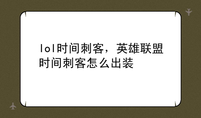 lol时间刺客，英雄联盟时间刺客怎么出装
