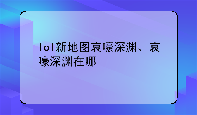 lol新地图哀嚎深渊、哀嚎深渊在哪