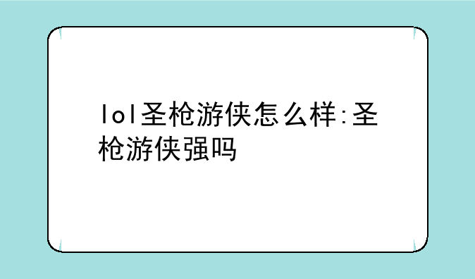 lol圣枪游侠怎么样:圣枪游侠强吗