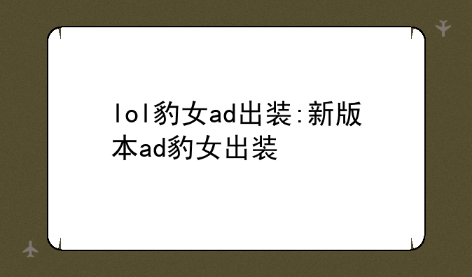lol豹女ad出装:新版本ad豹女出装