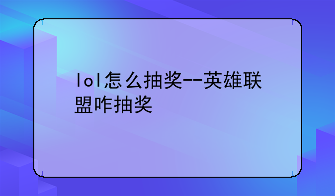 lol怎么抽奖--英雄联盟咋抽奖