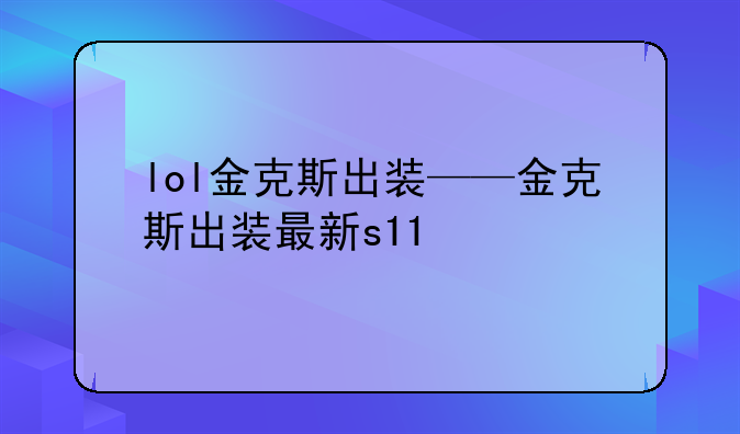 lol金克斯出装——金克斯出装最新s11